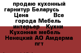 продаю кухонный гарнитур Беларусь 1000 › Цена ­ 12 800 - Все города Мебель, интерьер » Кухни. Кухонная мебель   . Ненецкий АО,Амдерма пгт